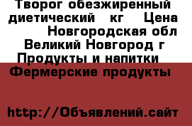 Творог обезжиренный диетический 1 кг. › Цена ­ 450 - Новгородская обл., Великий Новгород г. Продукты и напитки » Фермерские продукты   